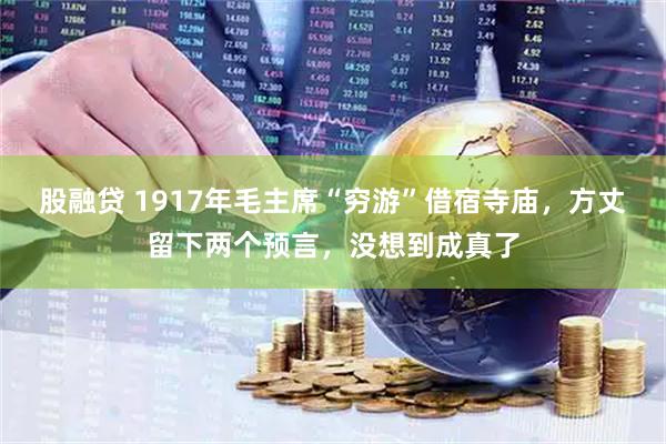 股融贷 1917年毛主席“穷游”借宿寺庙，方丈留下两个预言，没想到成真了
