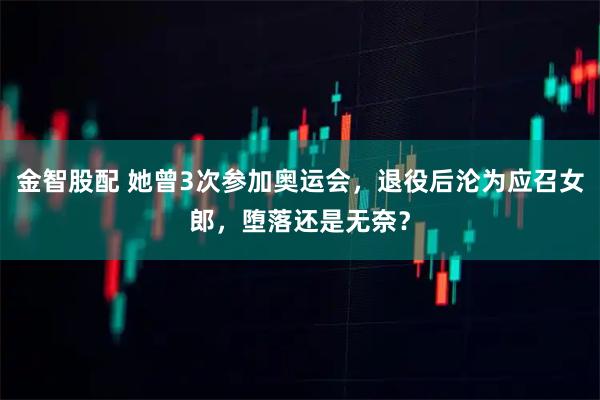 金智股配 她曾3次参加奥运会，退役后沦为应召女郎，堕落还是无奈？