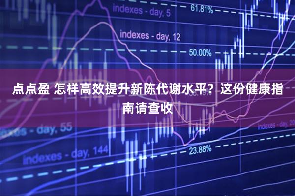 点点盈 怎样高效提升新陈代谢水平？这份健康指南请查收