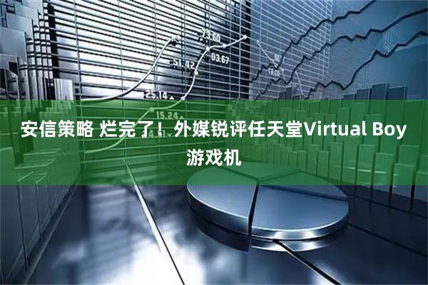 安信策略 烂完了！外媒锐评任天堂Virtual Boy游戏机