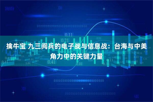 擒牛宝 九三阅兵的电子战与信息战：台海与中美角力中的关键力量