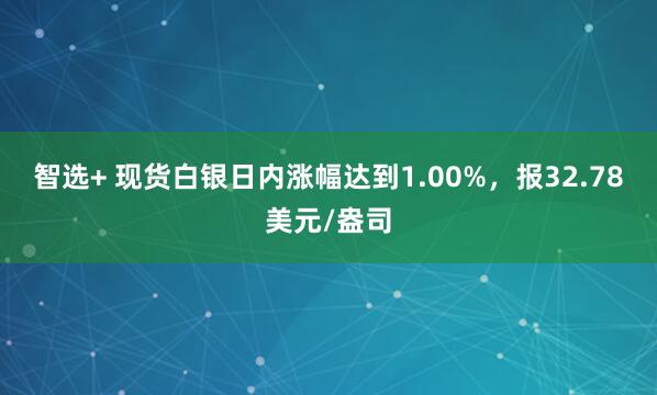 智选+ 现货白银日内涨幅达到1.00%，报32.78美元/盎司