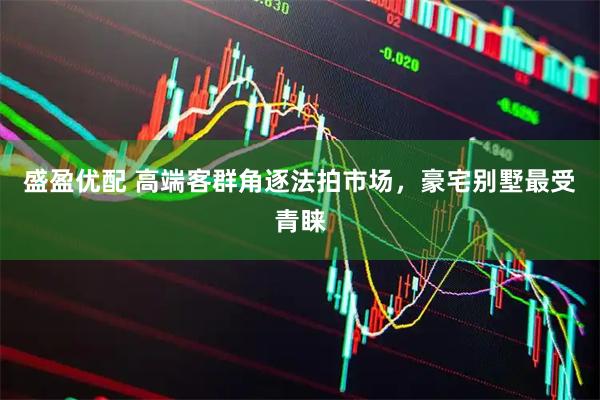 盛盈优配 高端客群角逐法拍市场，豪宅别墅最受青睐