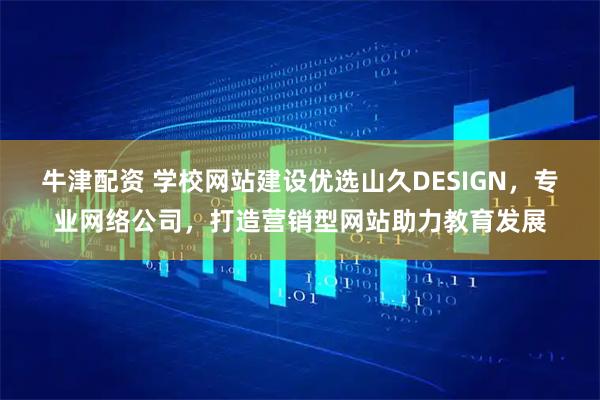 牛津配资 学校网站建设优选山久DESIGN，专业网络公司，打造营销型网站助力教育发展