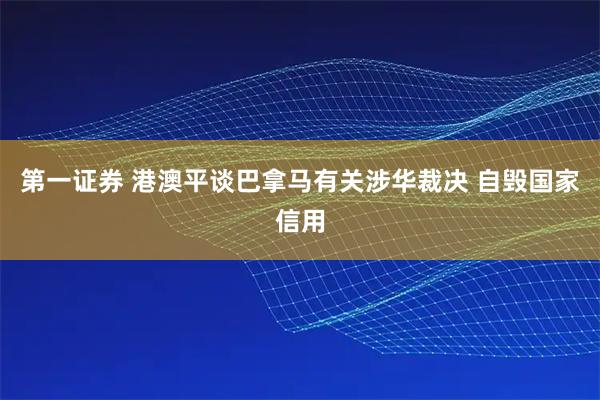 第一证券 港澳平谈巴拿马有关涉华裁决 自毁国家信用