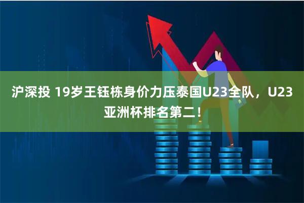沪深投 19岁王钰栋身价力压泰国U23全队，U23亚洲杯排名第二！