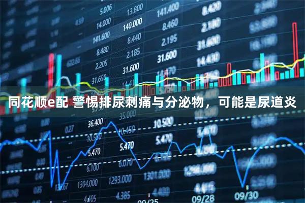 同花顺e配 警惕排尿刺痛与分泌物，可能是尿道炎