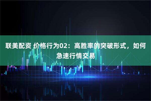 联美配资 价格行为02：高胜率的突破形式，如何急速行情交易