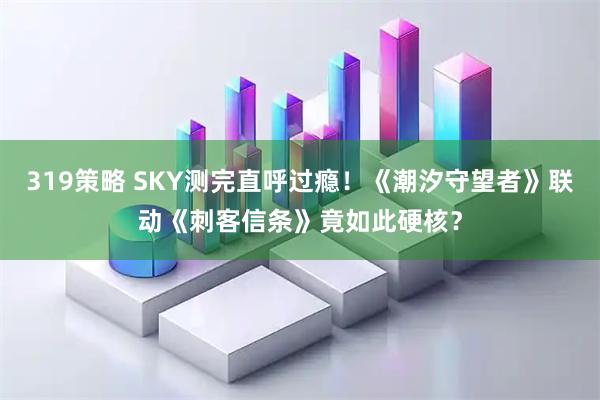 319策略 SKY测完直呼过瘾！《潮汐守望者》联动《刺客信条》竟如此硬核？